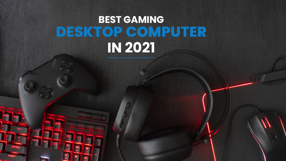 Build The Best Gaming Desktop Computer In 2021